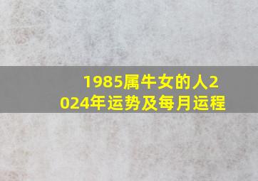 1985属牛女的人2024年运势及每月运程,1985属牛女的人2024年运势及每月运程怎么样