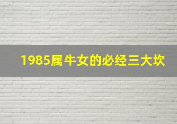 1985属牛女的必经三大坎,1985属牛女的必经三大坎85生肖牛女的一生婚姻