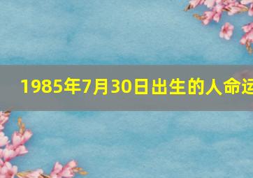 1985年7月30日出生的人命运,农历1985年7月30日是公历的几月几号