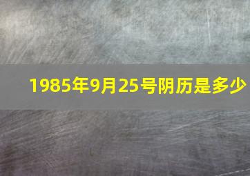 1985年9月25号阴历是多少,1985年9月25日阴历是什么星座