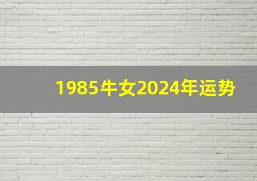 1985牛女2024年运势