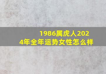 1986属虎人2024年全年运势女性怎么样,1986年女虎2024年运势