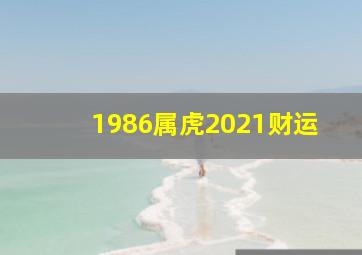 1986属虎2021财运,86虎2021年每月运势哪个月份财运最好