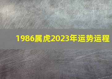 1986属虎2023年运势运程,2023年属虎运势及运程1986年生人