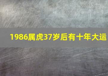 1986属虎37岁后有十年大运,