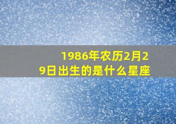 1986年农历2月29日出生的是什么星座,我是阴历1986年12月29日出生的