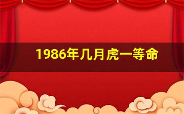 1986年几月虎一等命,1986年属虎的人什么命哪个月好