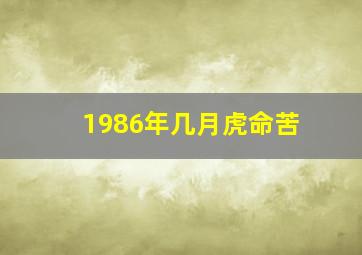 1986年几月虎命苦,1986年几月出生的虎最苦命