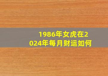 1986年女虎在2024年每月财运如何,1986年属虎女2024年全年运势