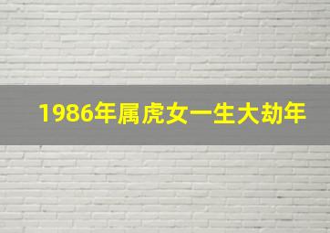 1986年属虎女一生大劫年,1986年属虎女一生有几大劫野心大但创业难