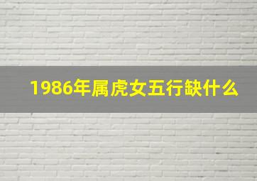 1986年属虎女五行缺什么,1986年出生五行缺什么