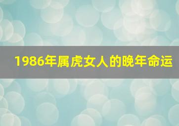 1986年属虎女人的晚年命运,1986年属虎女人晚年运势福气满满生活富足