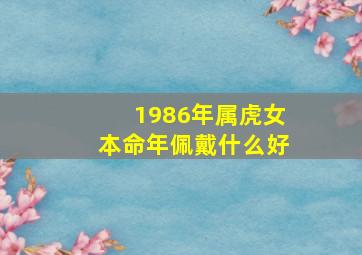 1986年属虎女本命年佩戴什么好,86年属虎女本命年佩戴什么好属虎女配戴对戒能旺财