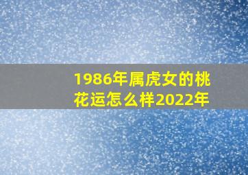 1986年属虎女的桃花运怎么样2022年,86年虎女2022年婚姻运势桃花运旺盛注意经营