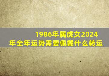 1986年属虎女2024年全年运势需要佩戴什么转运,1986年属虎人2024年运势