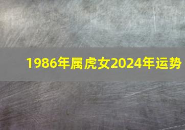 1986年属虎女2024年运势,1986年属虎女2024年运势及运程详解