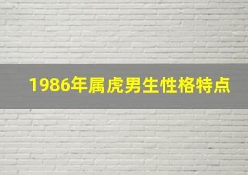 1986年属虎男生性格特点,1986年属虎男一生运势性格强硬