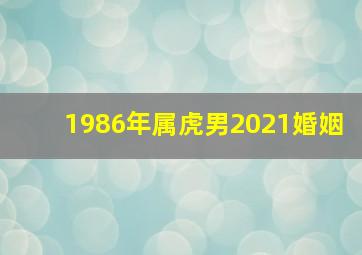 1986年属虎男2021婚姻,