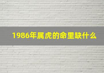 1986年属虎的命里缺什么,1986年属虎命中缺什么