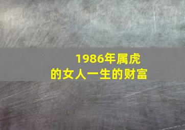 1986年属虎的女人一生的财富,1986年女属虎人一生财运财运比较平稳