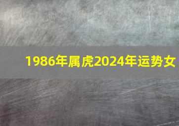 1986年属虎2024年运势女,86年虎女2024年虎女的运势如何