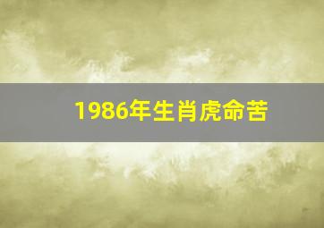 1986年生肖虎命苦,86年属虎的人真的命苦吗86年属虎的人命运如何