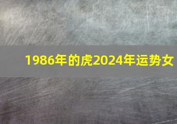 1986年的虎2024年运势女