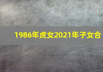 1986年虎女2021年子女合,