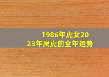 1986年虎女2023年属虎的全年运势,1986年2022年属虎女运势她的感情运势好吗