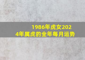 1986年虎女2024年属虎的全年每月运势,86年属虎的人2024年的运势及运程