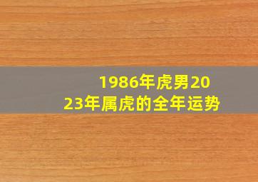 1986年虎男2023年属虎的全年运势,<body>