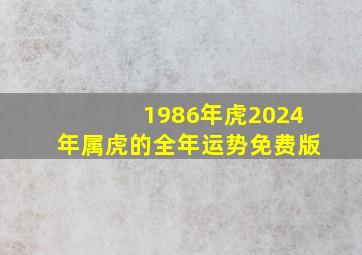 1986年虎2024年属虎的全年运势免费版,1986年属虎人2024年运势及运程每月运程