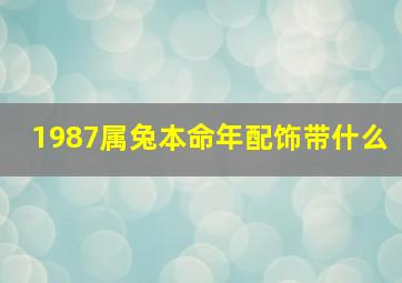 1987属兔本命年配饰带什么,87年属兔适合佩戴什么