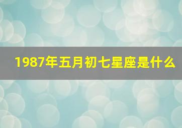 1987年五月初七星座是什么,1987年五月初七星座是什么属性