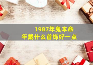 1987年兔本命年戴什么首饰好一点,1987年兔适合佩戴什么吉祥物