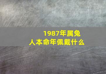 1987年属兔人本命年佩戴什么,1987年农历7月26日属兔本命年佩带什么吉祥物