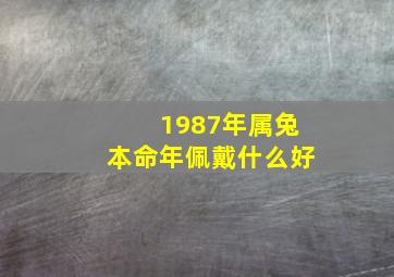 1987年属兔本命年佩戴什么好,属兔的人戴什么首饰好