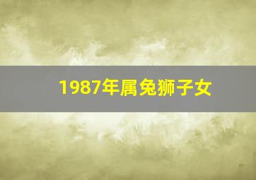 1987年属兔狮子女,属兔狮子座女生