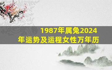 1987年属兔2024年运势及运程女性万年历,87年兔2024年运势及运程每月运程