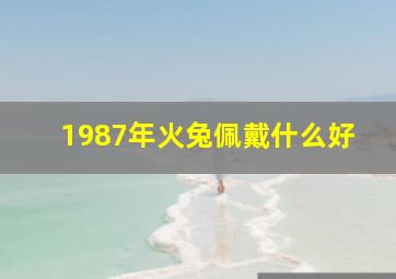 1987年火兔佩戴什么好,87年火兔命怎么招财