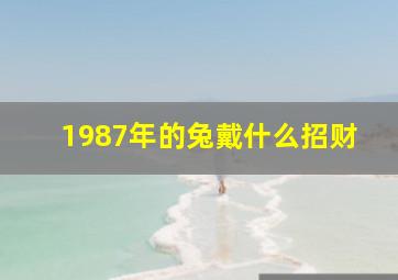 1987年的兔戴什么招财,1987年的兔适合佩戴什么招财