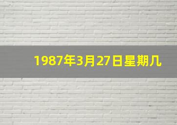 1987年3月27日星期几,1987年3月27日什么星座