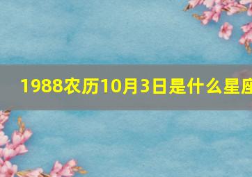 1988农历10月3日是什么星座,1988农历十月三十是什么星座