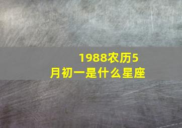 1988农历5月初一是什么星座,1988年5月初一的人是什么命