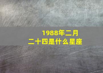 1988年二月二十四是什么星座,1988年2月24日是阴历几号