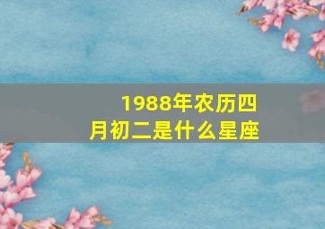 1988年农历四月初二是什么星座,1988年阴历4月初2