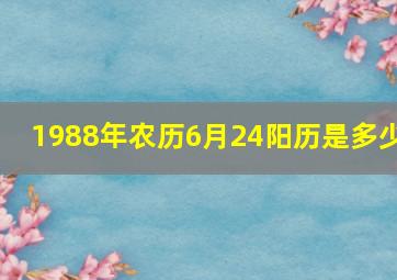 1988年农历6月24阳历是多少,1988年农历六月二十四是几号