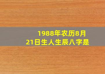 1988年农历8月21日生人生辰八字是,1988年08月21日生日农历是