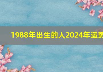 1988年出生的人2024年运势,1988年出生的人2024年运势如何