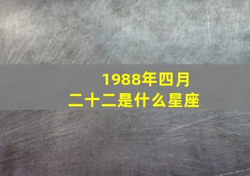 1988年四月二十二是什么星座,1988年四月二十二是什么星座啊